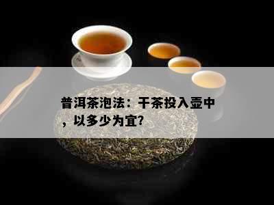 普洱茶泡法：干茶投入壶中，以多少为宜？