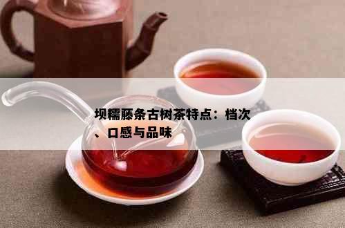 坝糯藤条古树茶特点：档次、口感与品味