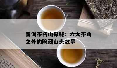 普洱茶名山探秘：六大茶山之外的隐藏山头数量