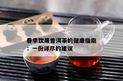 春季饮用普洱茶的健康指南：一份详尽的建议