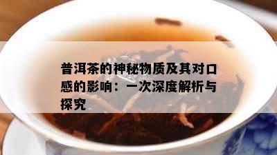 普洱茶的神秘物质及其对口感的影响：一次深度解析与探究