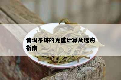 普洱茶饼的克重计算及选购指南