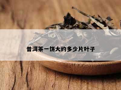 普洱茶一饼大约多少片叶子