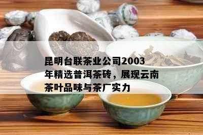 昆明台联茶业公司2003年精选普洱茶砖，展现云南茶叶品味与茶厂实力