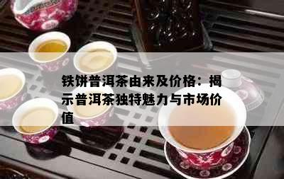 铁饼普洱茶由来及价格：揭示普洱茶独特魅力与市场价值