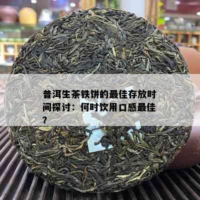 普洱生茶铁饼的更佳存放时间探讨：何时饮用口感更佳？