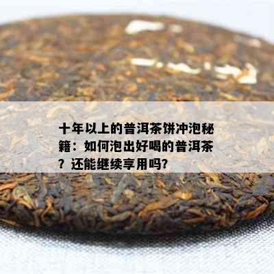 十年以上的普洱茶饼冲泡秘籍：如何泡出好喝的普洱茶？还能继续享用吗？