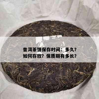 普洱茶饼保存时间：多久？如何存放？保质期有多长？