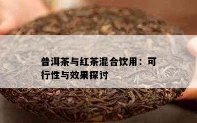 普洱茶与红茶混合饮用：可行性与效果探讨