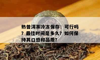 熟普洱茶冷冻保存：可行吗？更佳时间是多久？如何保持其口感和品质？