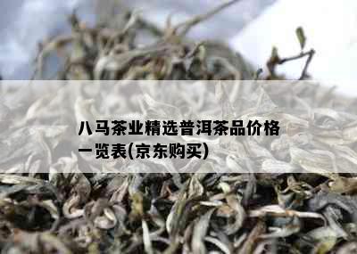 八马茶业精选普洱茶品价格一览表(京东购买)