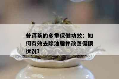 普洱茶的多重保健功效：如何有效去除油脂并改善健康状况？