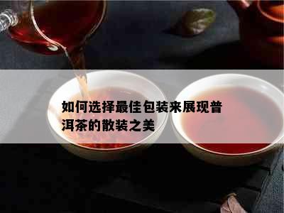 如何选择更佳包装来展现普洱茶的散装之美