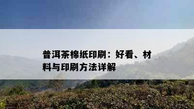 普洱茶棉纸印刷：好看、材料与印刷方法详解