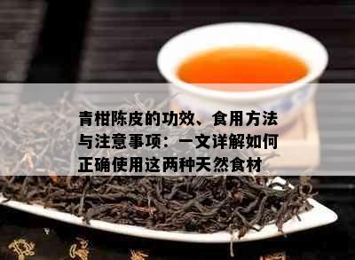 青柑陈皮的功效、食用方法与注意事项：一文详解如何正确使用这两种天然食材