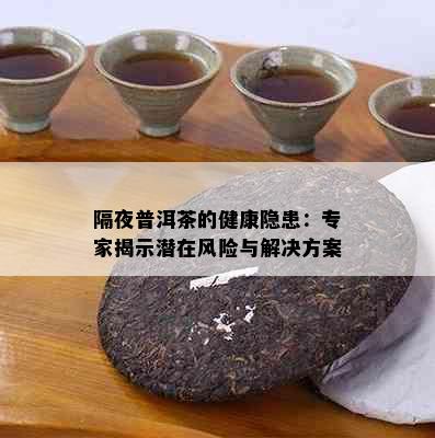 隔夜普洱茶的健康隐患：专家揭示潜在风险与解决方案