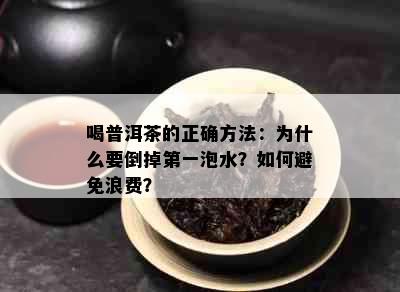 喝普洱茶的正确方法：为什么要倒掉之一泡水？如何避免浪费？