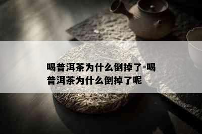 喝普洱茶为什么倒掉了-喝普洱茶为什么倒掉了呢