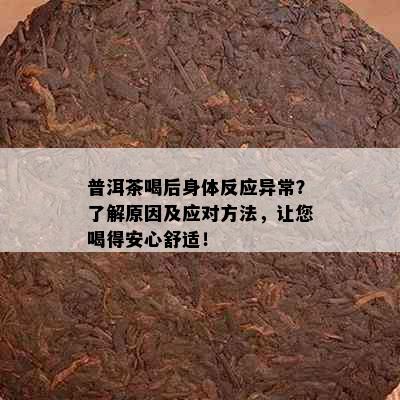 普洱茶喝后身体反应异常？了解原因及应对方法，让您喝得安心舒适！