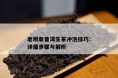 老班章普洱生茶冲泡技巧：详细步骤与解析