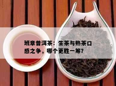 班章普洱茶：生茶与熟茶口感之争，哪个更胜一筹？