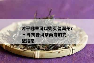 漳平哪里可以购买普洱茶？ - 寻找普洱茶商店的完整指南