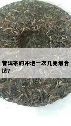 普洱茶的冲泡一次几克最合适？