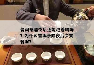 普洱茶隔夜后还能泡着喝吗？为什么普洱茶隔夜后会变苦呢？