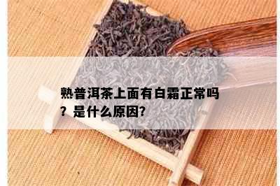 熟普洱茶上面有白霜正常吗？是什么原因？