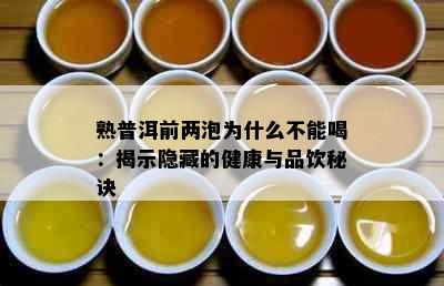 熟普洱前两泡为什么不能喝：揭示隐藏的健康与品饮秘诀