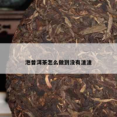 泡普洱茶怎么做到没有渣渣