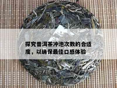 探究普洱茶冲泡次数的合适度，以确保更佳口感体验