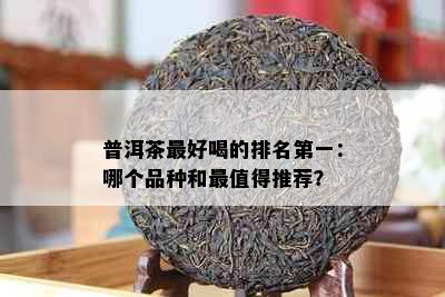 普洱茶更好喝的排名之一：哪个品种和最值得推荐？