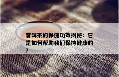 普洱茶的保健功效揭秘：它是如何帮助我们保持健康的？