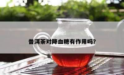 普洱茶对降血糖有作用吗？