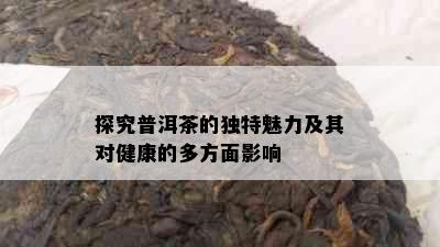 探究普洱茶的独特魅力及其对健康的多方面影响