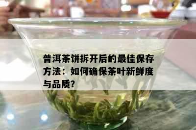 普洱茶饼拆开后的更佳保存方法：如何确保茶叶新鲜度与品质？