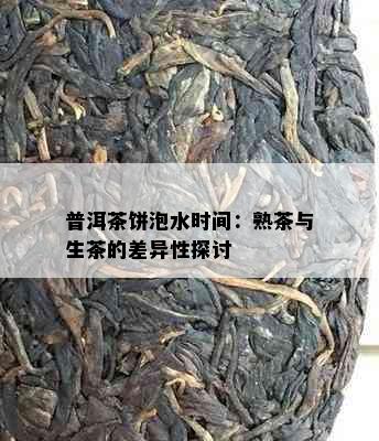 普洱茶饼泡水时间：熟茶与生茶的差异性探讨