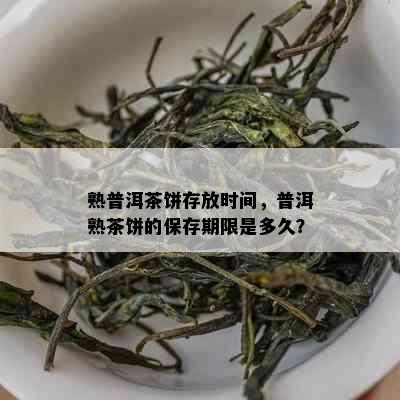 熟普洱茶饼存放时间，普洱熟茶饼的保存期限是多久？