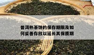 普洱熟茶饼的保存期限及如何妥善存放以延长其保质期