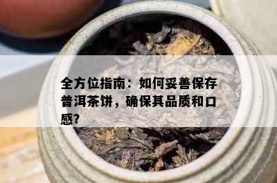 全方位指南：如何妥善保存普洱茶饼，确保其品质和口感？