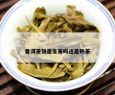 普洱茶饼是生茶吗还是熟茶