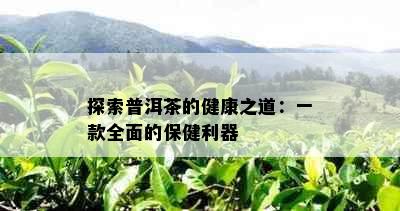 探索普洱茶的健康之道：一款全面的保健利器