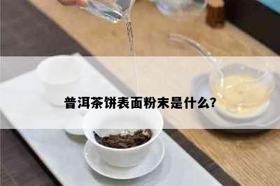 普洱茶饼表面粉末是什么？