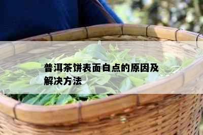 普洱茶饼表面白点的原因及解决方法