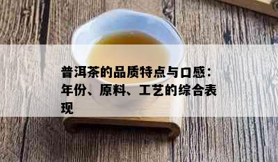 普洱茶的品质特点与口感：年份、原料、工艺的综合表现