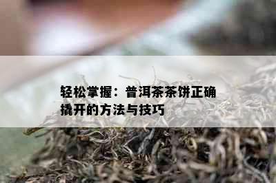 轻松掌握：普洱茶茶饼正确撬开的方法与技巧