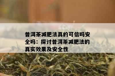 普洱茶减肥法真的可信吗安全吗：探讨普洱茶减肥法的真实效果及安全性