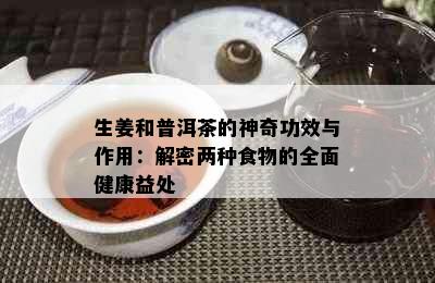 生姜和普洱茶的神奇功效与作用：解密两种食物的全面健康益处