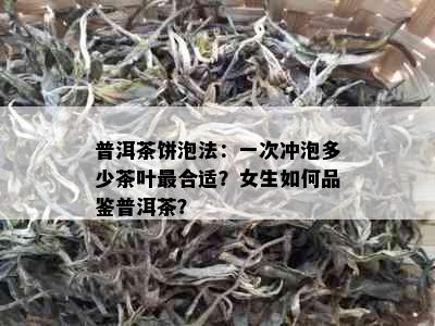 普洱茶饼泡法：一次冲泡多少茶叶最合适？女生如何品鉴普洱茶？